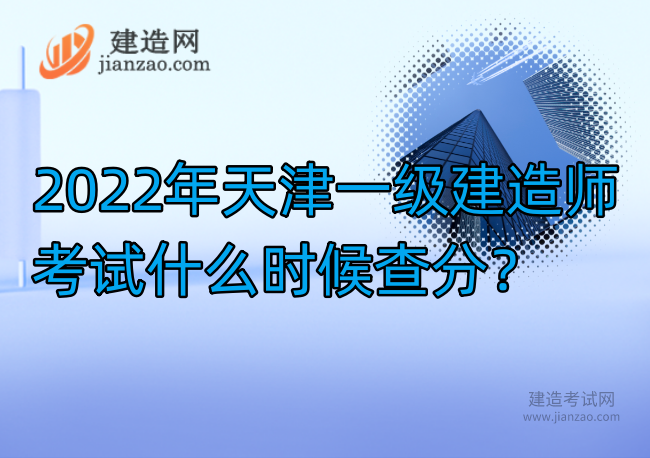 2022年天津一级建造师考试什么时候查分？