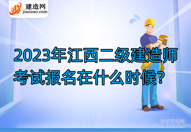 2023年江西二级建造师考试报名在什么时候？