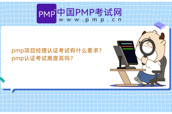 pmp项目经理认证考试有什么要求？pmp认证考试难度高吗？