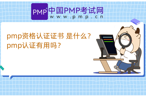 pmp资格认证证书 是什么？pmp认证有用吗？