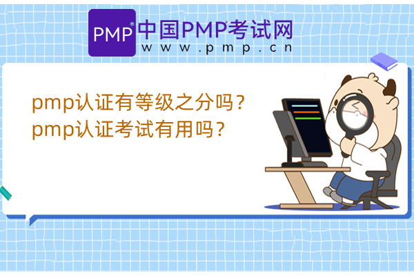 pmp认证有等级之分吗？pmp认证考试有用吗？