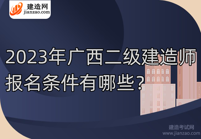 2023年广西二级建造师报名条件有哪些？