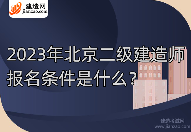 2023年北京二级建造师报名条件是什么？