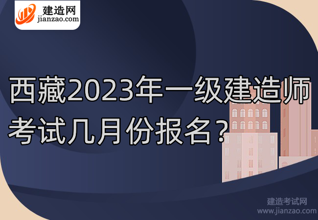西藏2023年一级建造师考试几月份报名？