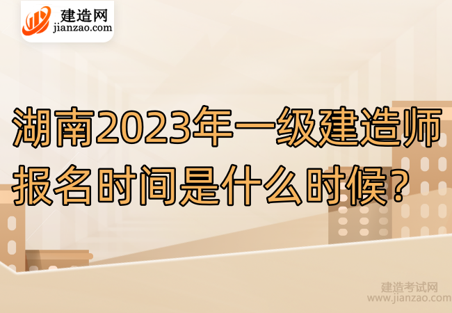 湖南2023年一级建造师报名时间是什么时候？