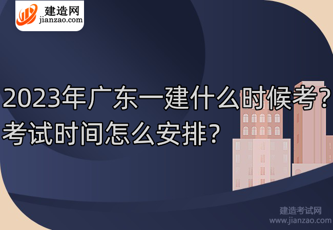 2023年广东一建什么时候考？考试时间怎么安排？