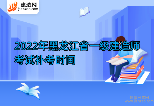 2022年黑龙江省一级建造师考试补考时间