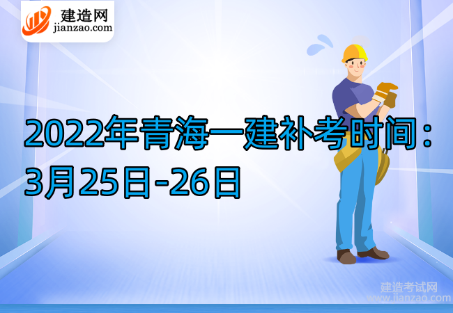 2022年青海一建补考时间：3月25日-26日