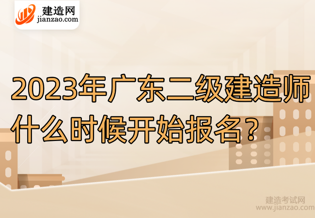 2023年广东二级建造师什么时候开始报名？