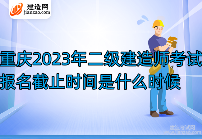 重庆2023年二级建造师考试报名截止时间是什么时候
