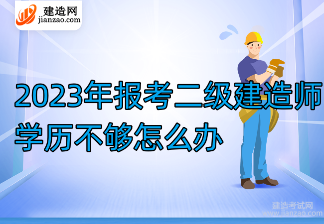 2023年报考二级建造师学历不够怎么办