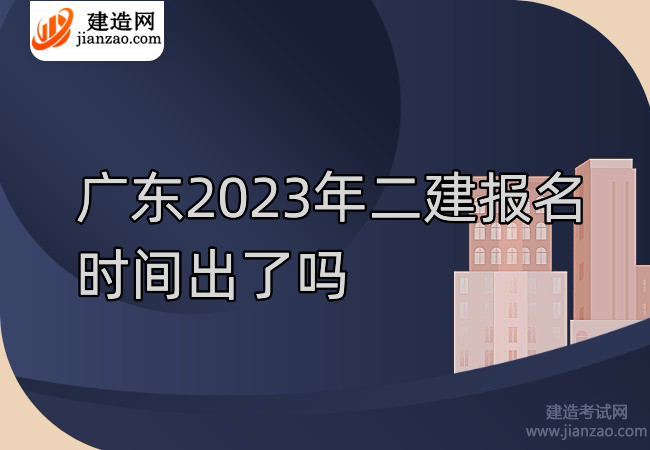 廣東2023年二建報名時間出了嗎