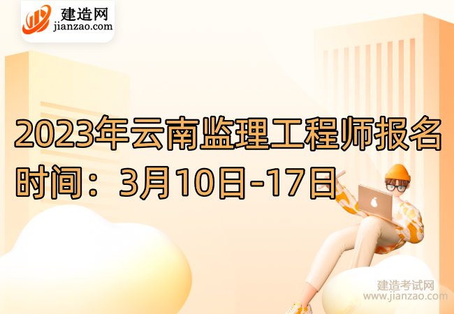 2023年云南监理工程师报名时间：3月10日-17日