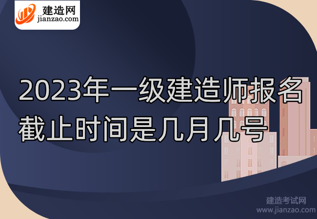 2023年一级建造师报名截止时间是几月几号