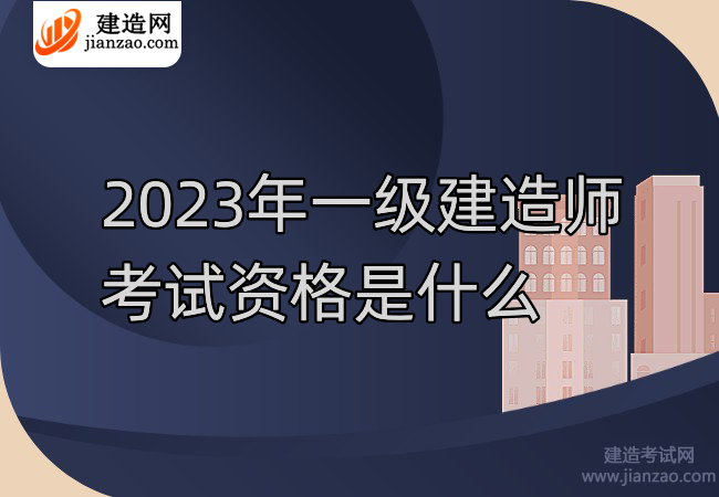 2023年一级建造师考试资格是什么