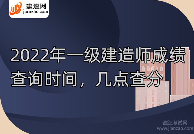 2022年一级建造师成绩查询时间，几点查分