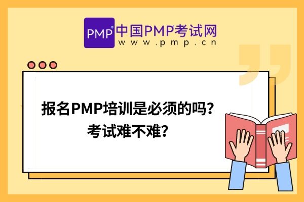 报名PMP培训是必须的吗？考试难不难？