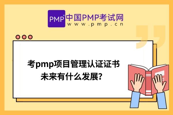 考pmp项目管理认证证书未来有什么发展？