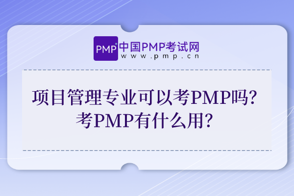 项目管理专业可以考PMP吗？考PMP有什么用？