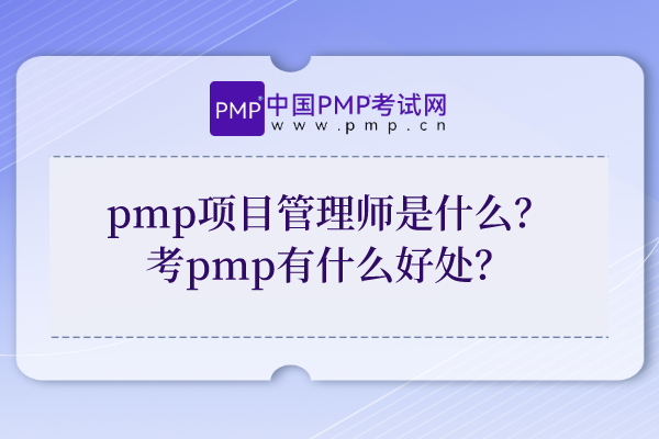 pmp项目管理师是什么？广东考pmp有什么好处？