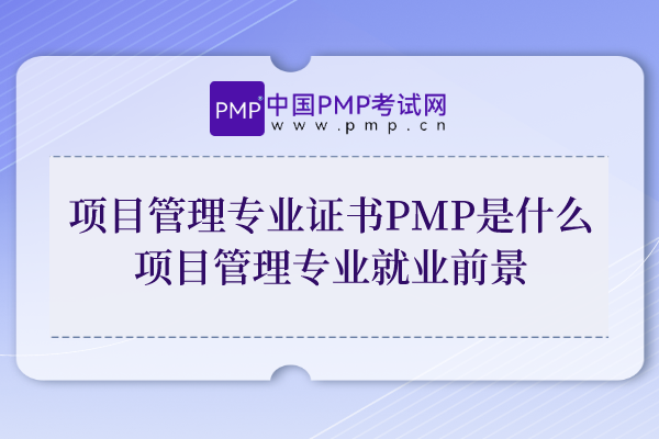 项目管理专业证书PMP是什么？项目管理专业就业前景