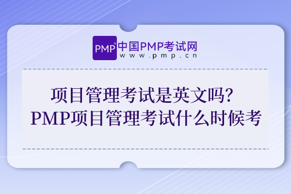 项目管理考试是英文吗？PMP项目管理考试什么时候考？