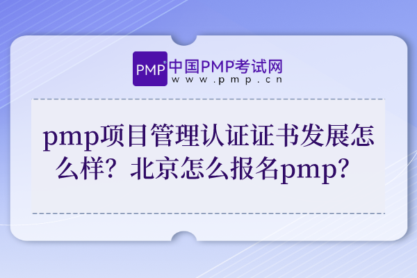 pmp项目管理认证证书发展怎么样？北京怎么报名pmp？