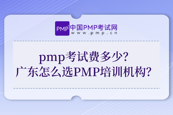 pmp考试费多少？广东怎么选择PMP考试培训机构？