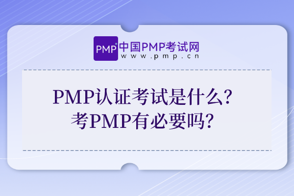 PMP认证考试是什么？考PMP有必要吗？