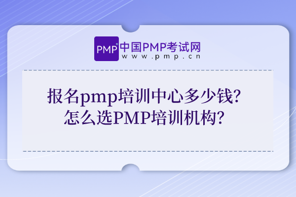 报名pmp培训中心多少钱？怎么选PMP培训机构？