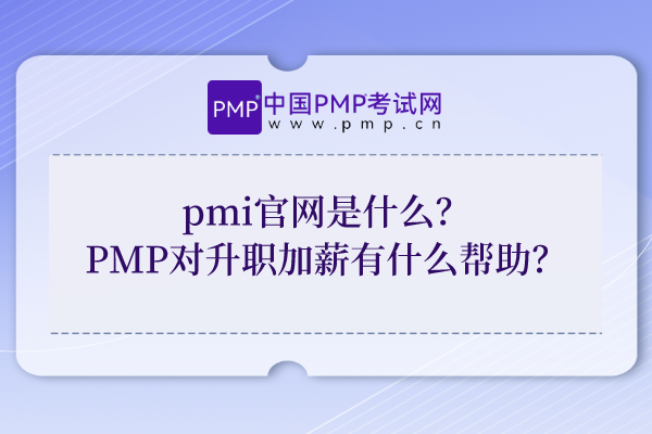 pmi官网是什么？PMP对升职加薪有什么帮助？